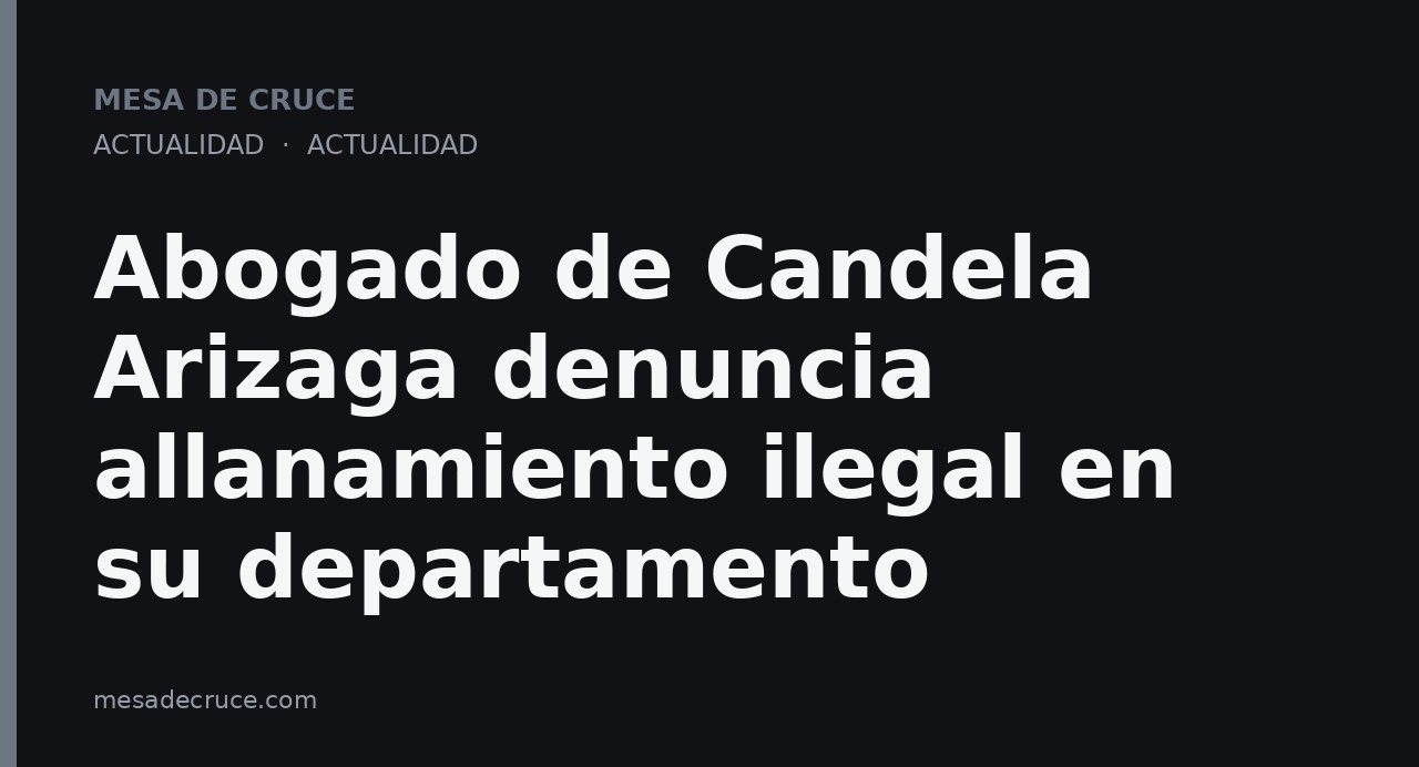 Abogado de Candela Arizaga denuncia allanamiento ilegal en su departamento
