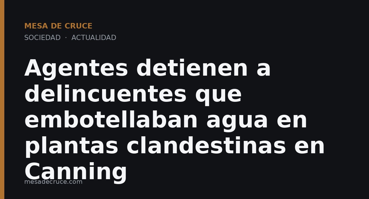 Agentes detienen a delincuentes que embotellaban agua en plantas clandestinas en Canning