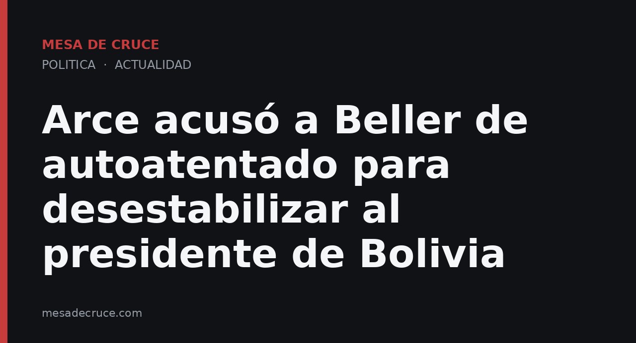Arce acusó a Beller de autoatentado para desestabilizar al presidente de Bolivia