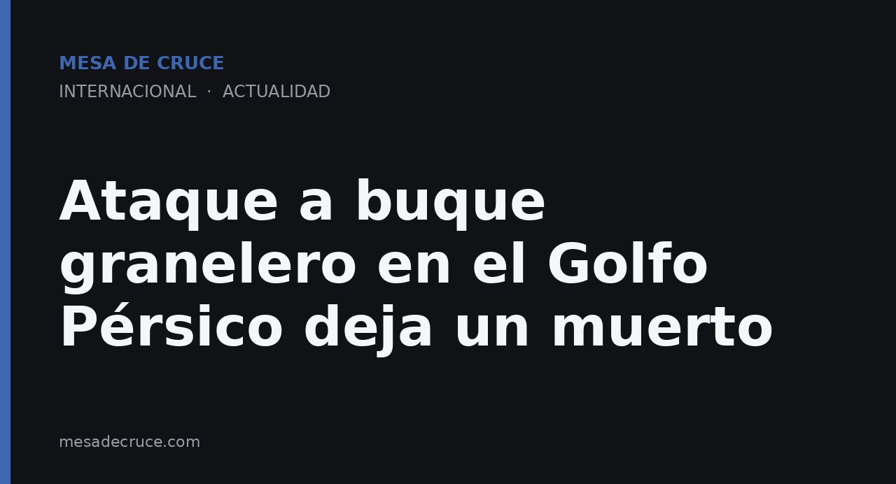 Ataque a buque granelero en el Golfo Pérsico deja un muerto