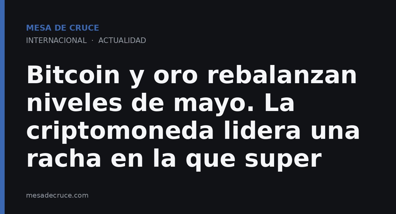 Bitcoin y oro rebalanzan niveles de mayo. La criptomoneda lidera una racha en la que super