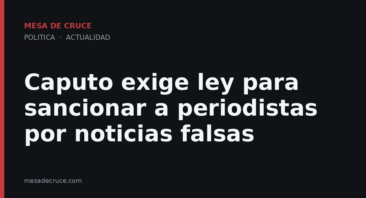 Caputo exige ley para sancionar a periodistas por noticias falsas