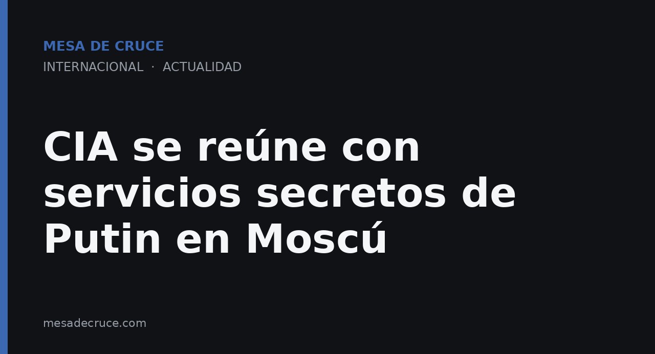 CIA se reúne con servicios secretos de Putin en Moscú