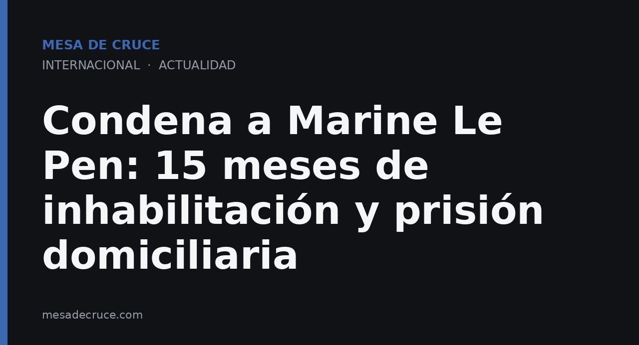 Condena a Marine Le Pen: 15 meses de inhabilitación y prisión domiciliaria