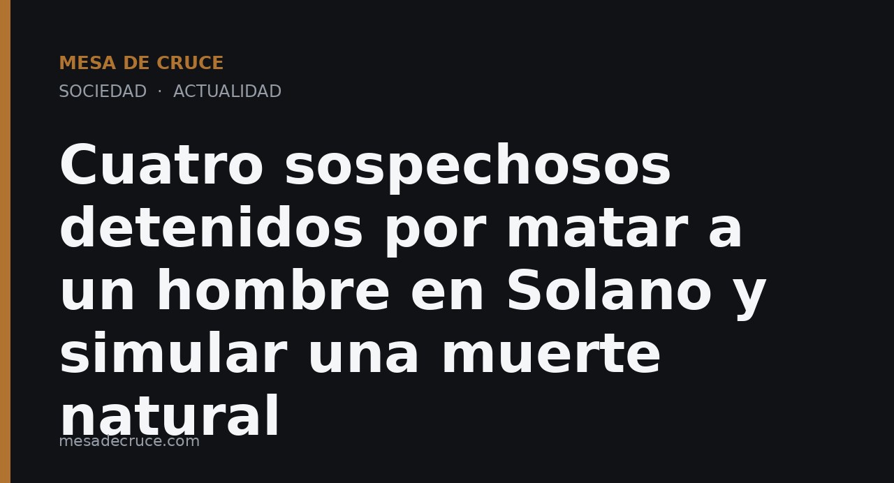 Cuatro sospechosos detenidos por matar a un hombre en Solano y simular una muerte natural