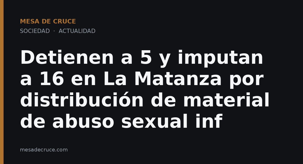 Detienen a 5 y imputan a 16 en La Matanza por distribución de material de abuso sexual inf