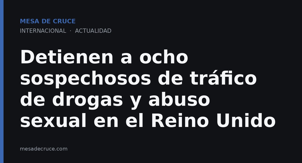 Detienen a ocho sospechosos de tráfico de drogas y abuso sexual en el Reino Unido