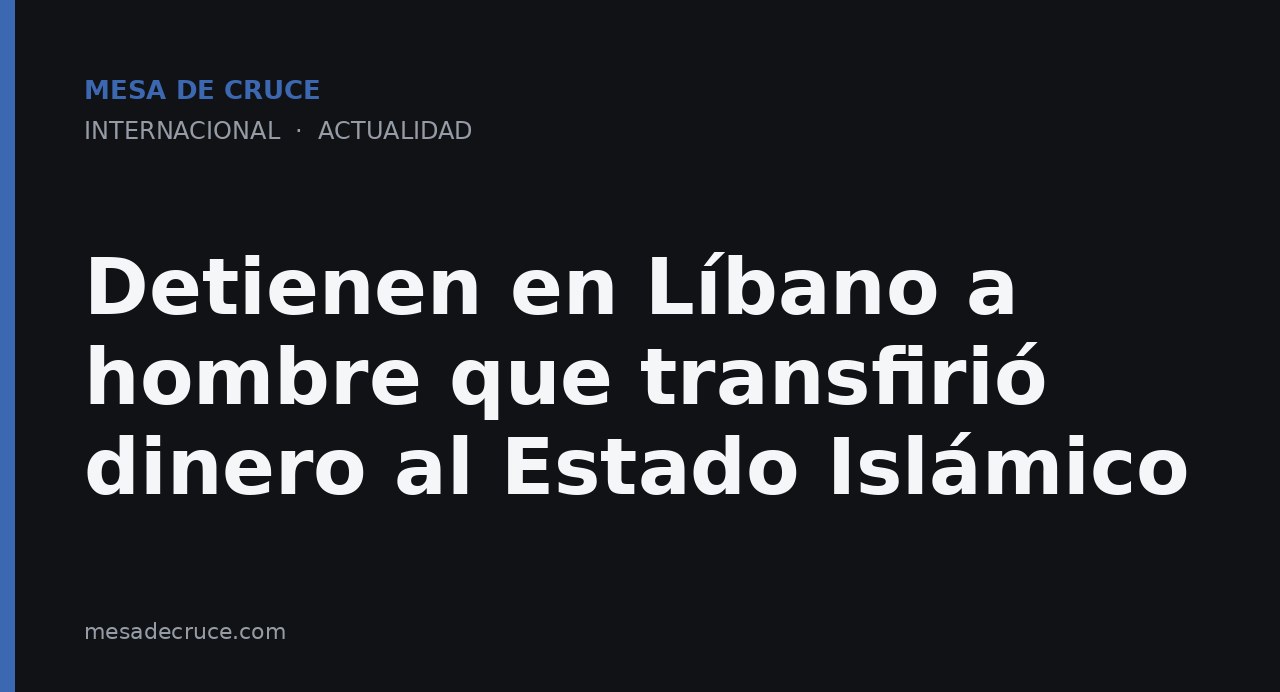 Detienen en Líbano a hombre que transfirió dinero al Estado Islámico