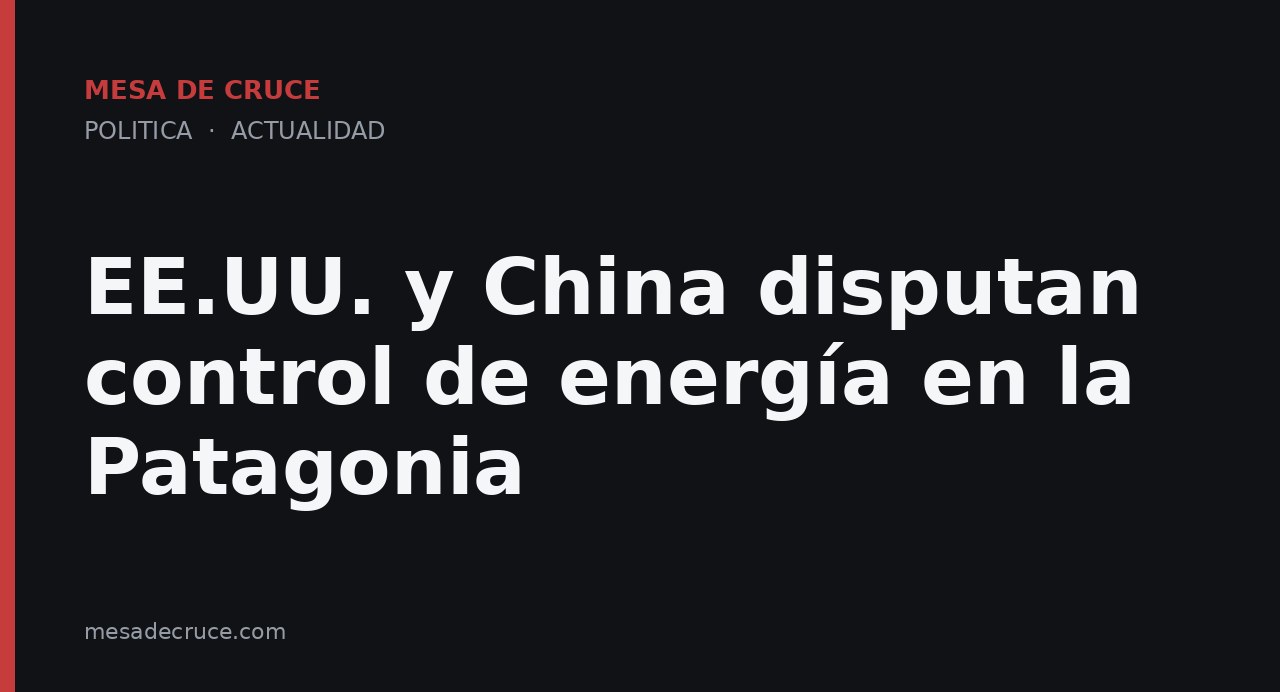 EE.UU. y China disputan control de energía en la Patagonia