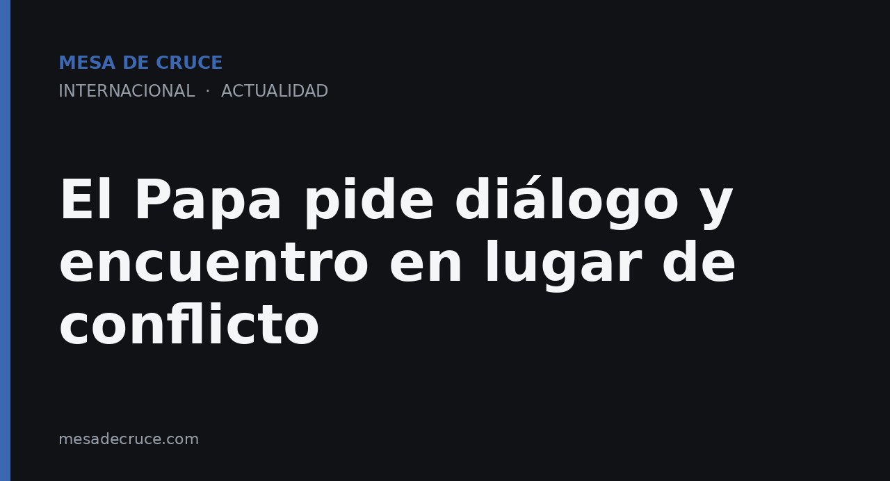 El Papa pide diálogo y encuentro en lugar de conflicto