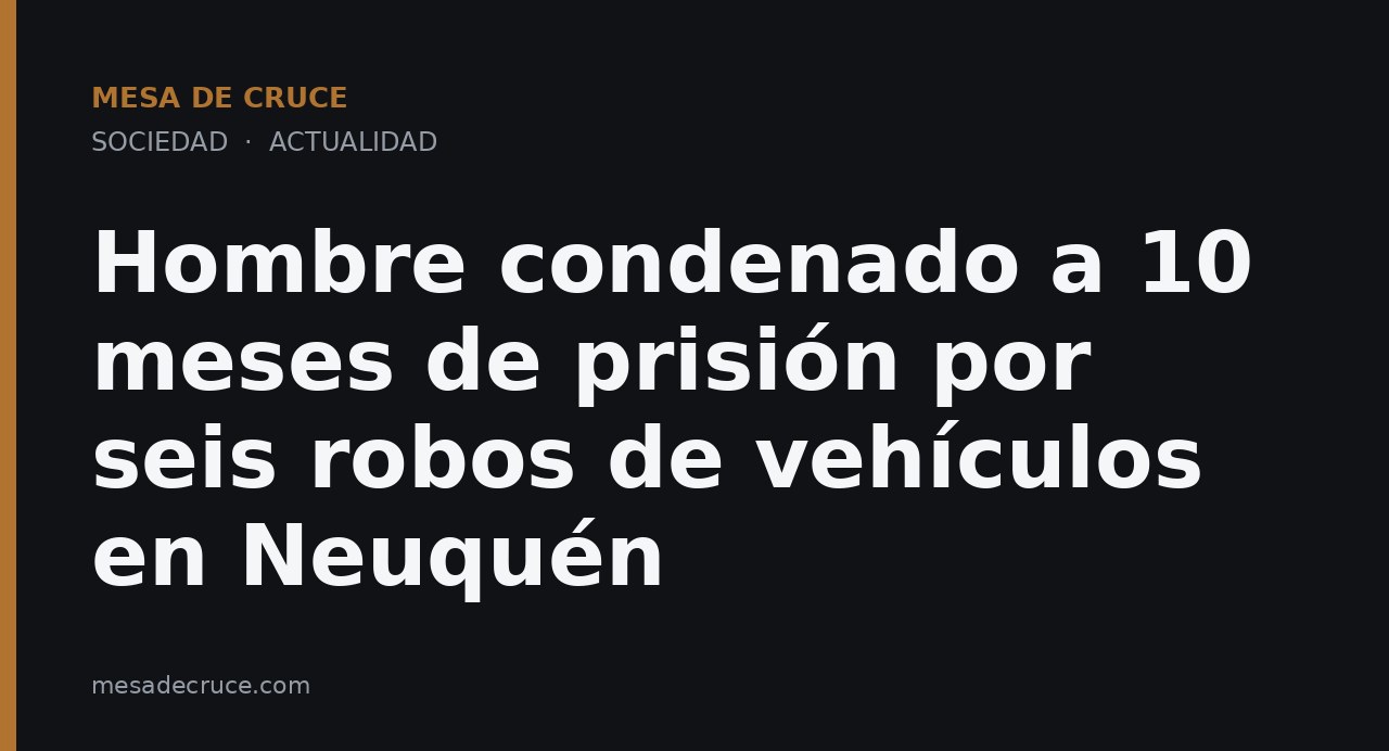 Hombre condenado a 10 meses de prisión por seis robos de vehículos en Neuquén