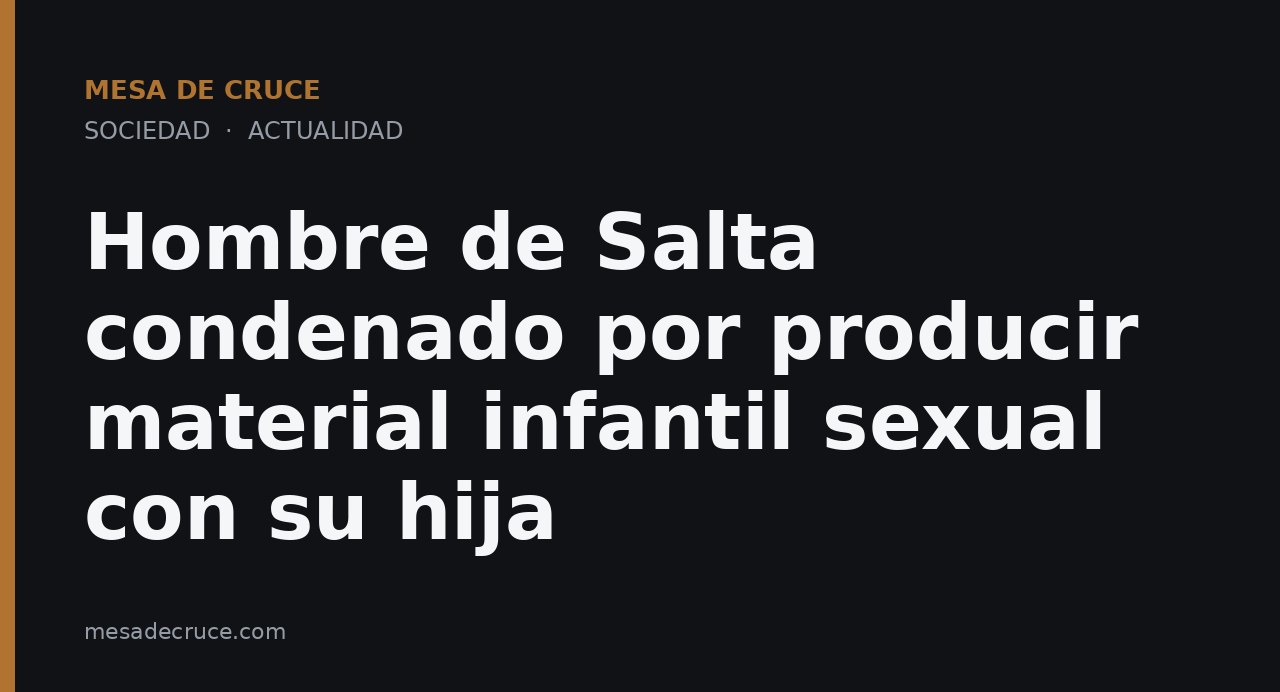 Hombre de Salta condenado por producir material infantil sexual con su hija