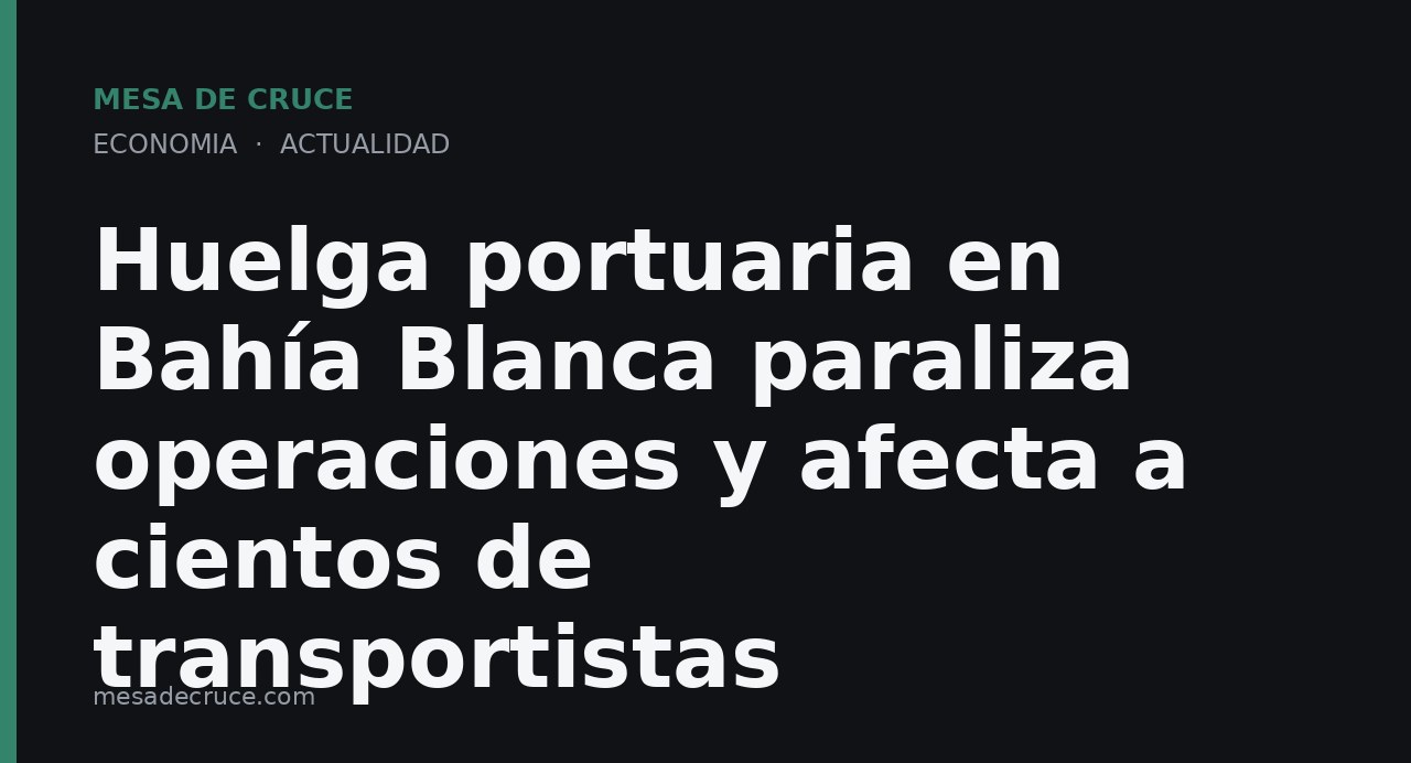 Huelga portuaria en Bahía Blanca paraliza operaciones y afecta a cientos de transportistas