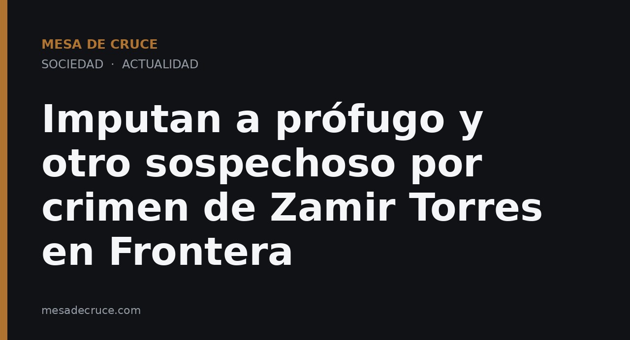 Imputan a prófugo y otro sospechoso por crimen de Zamir Torres en Frontera