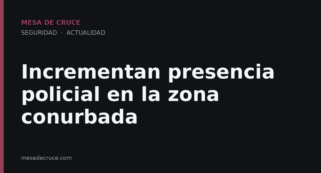 Incrementan presencia policial en la zona conurbada