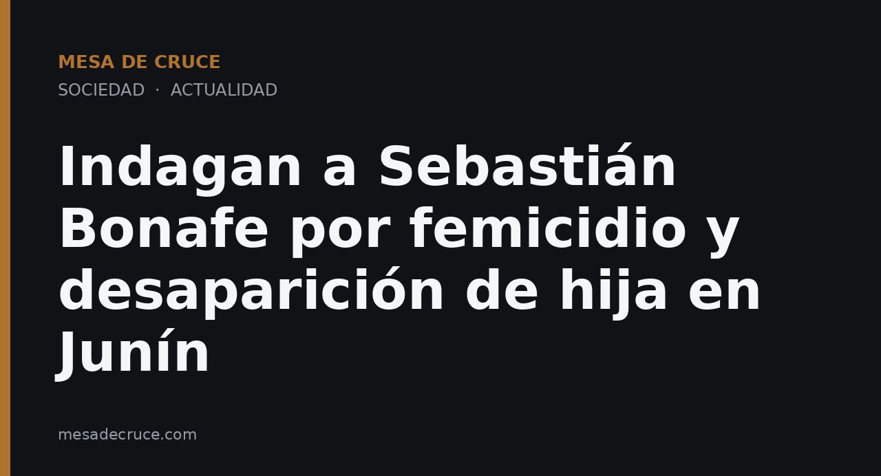 Indagan a Sebastián Bonafe por femicidio y desaparición de hija en Junín