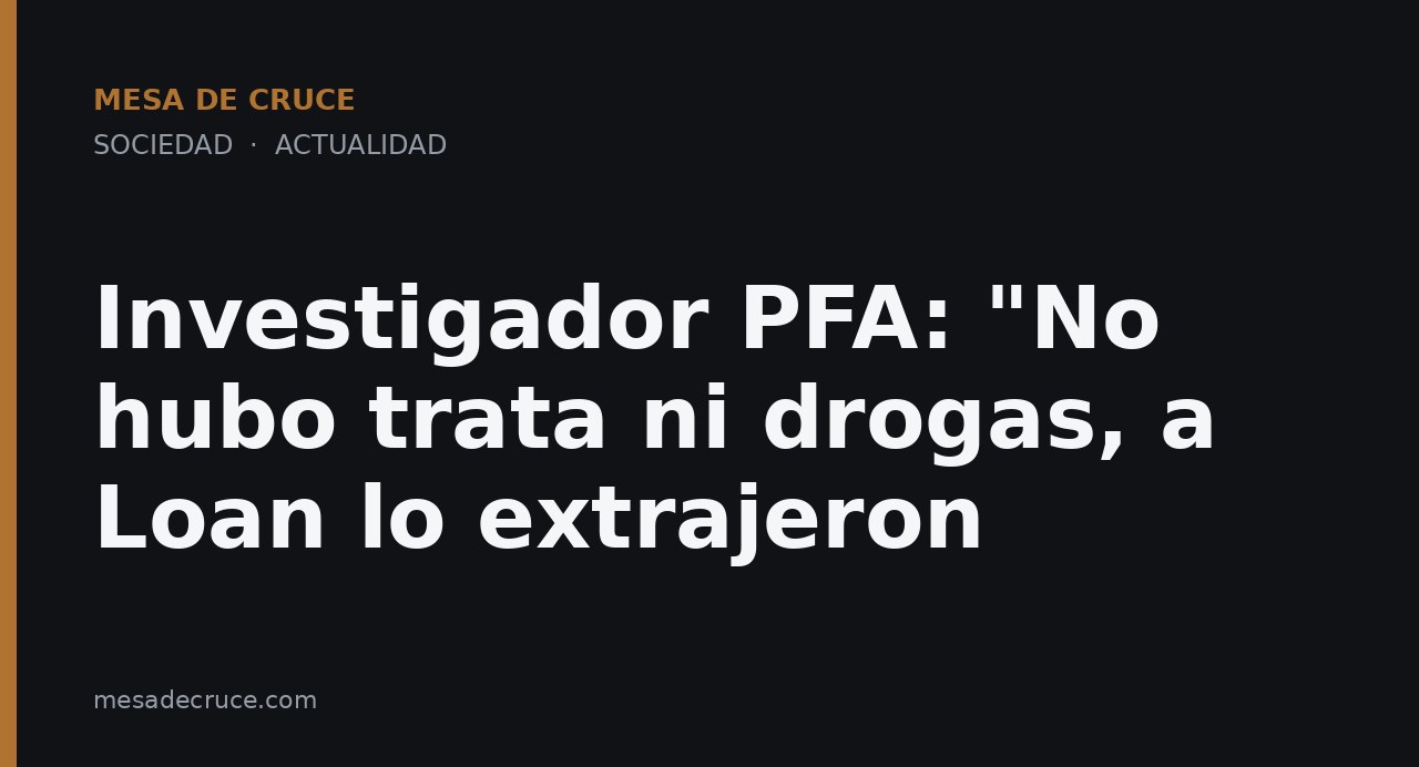Investigador PFA: "No hubo trata ni drogas, a Loan lo extrajeron