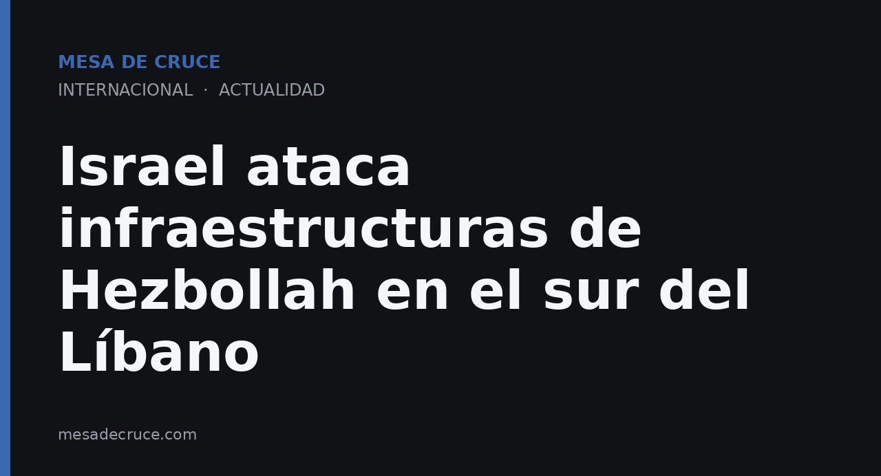 Israel ataca infraestructuras de Hezbollah en el sur del Líbano