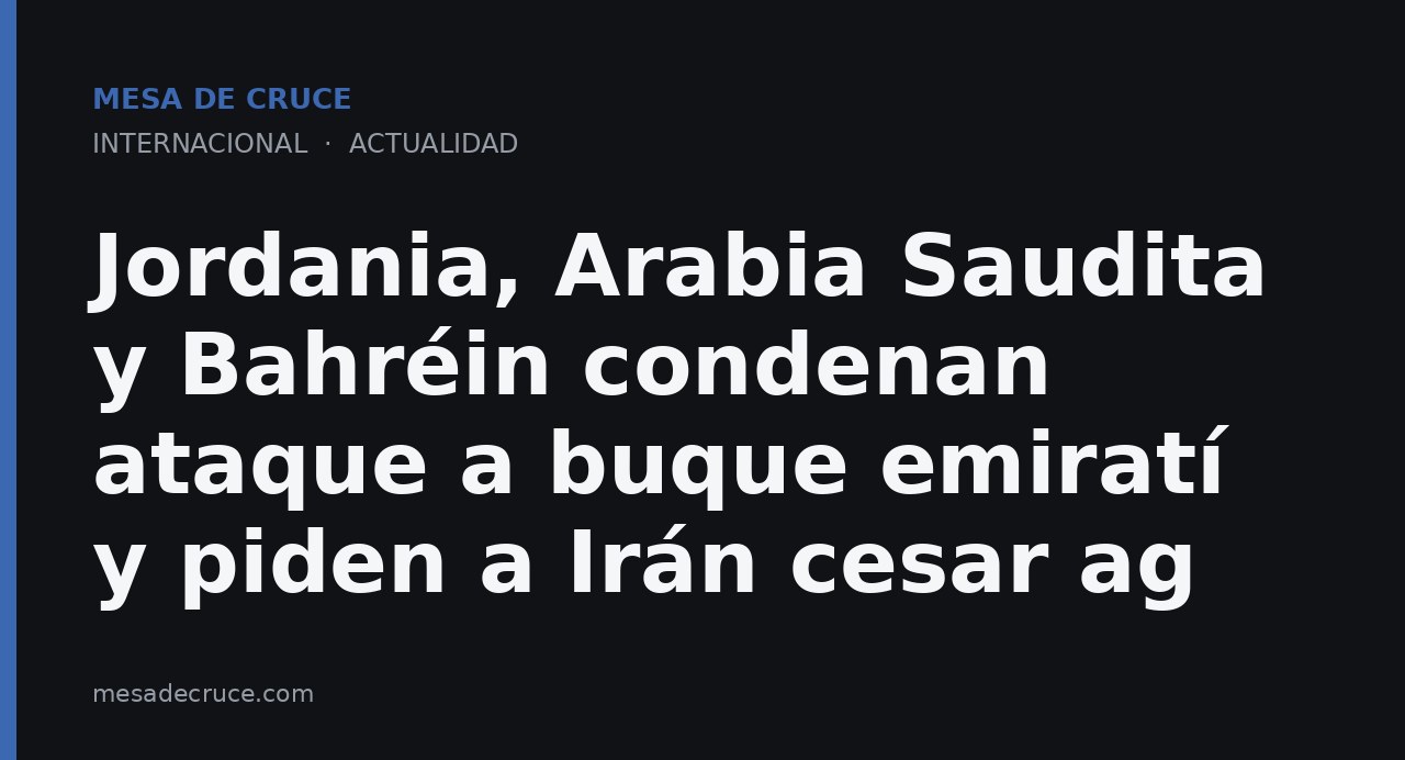 Jordania, Arabia Saudita y Bahréin condenan ataque a buque emiratí y piden a Irán cesar ag