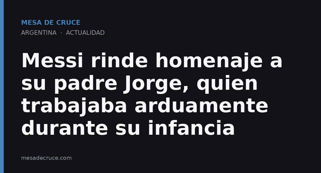Messi rinde homenaje a su padre Jorge, quien trabajaba arduamente durante su infancia