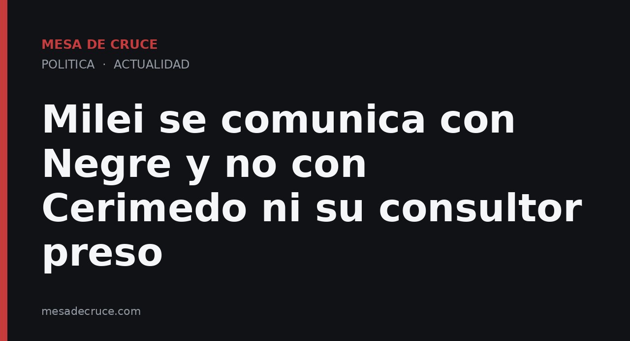 Milei se comunica con Negre y no con Cerimedo ni su consultor preso