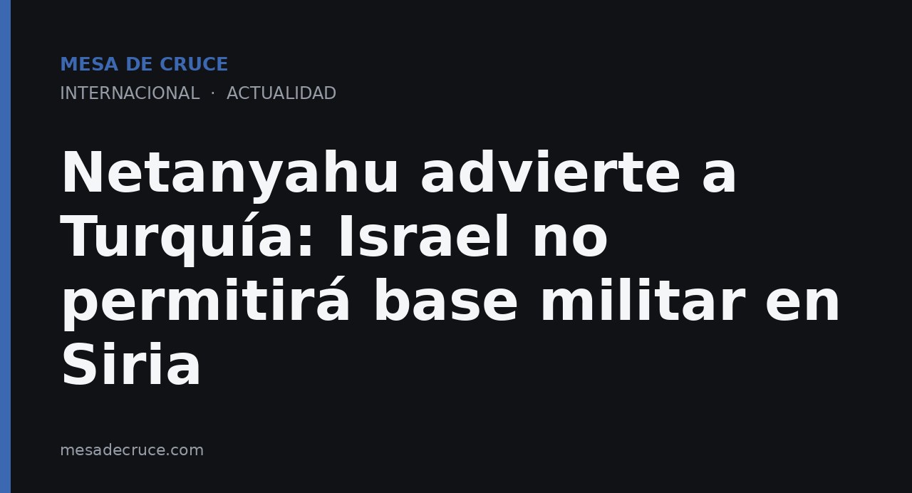 Netanyahu advierte a Turquía: Israel no permitirá base militar en Siria