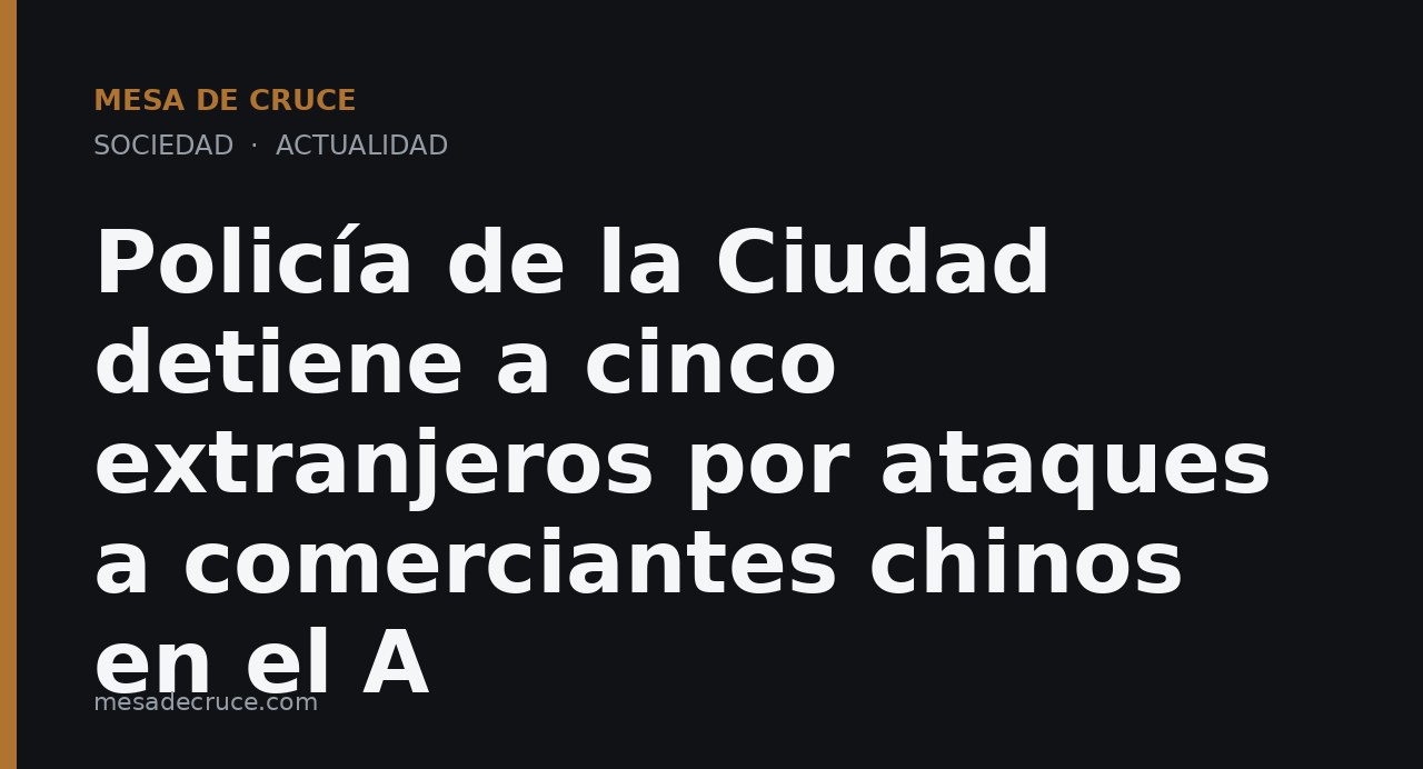 Policía de la Ciudad detiene a cinco extranjeros por ataques a comerciantes chinos en el A