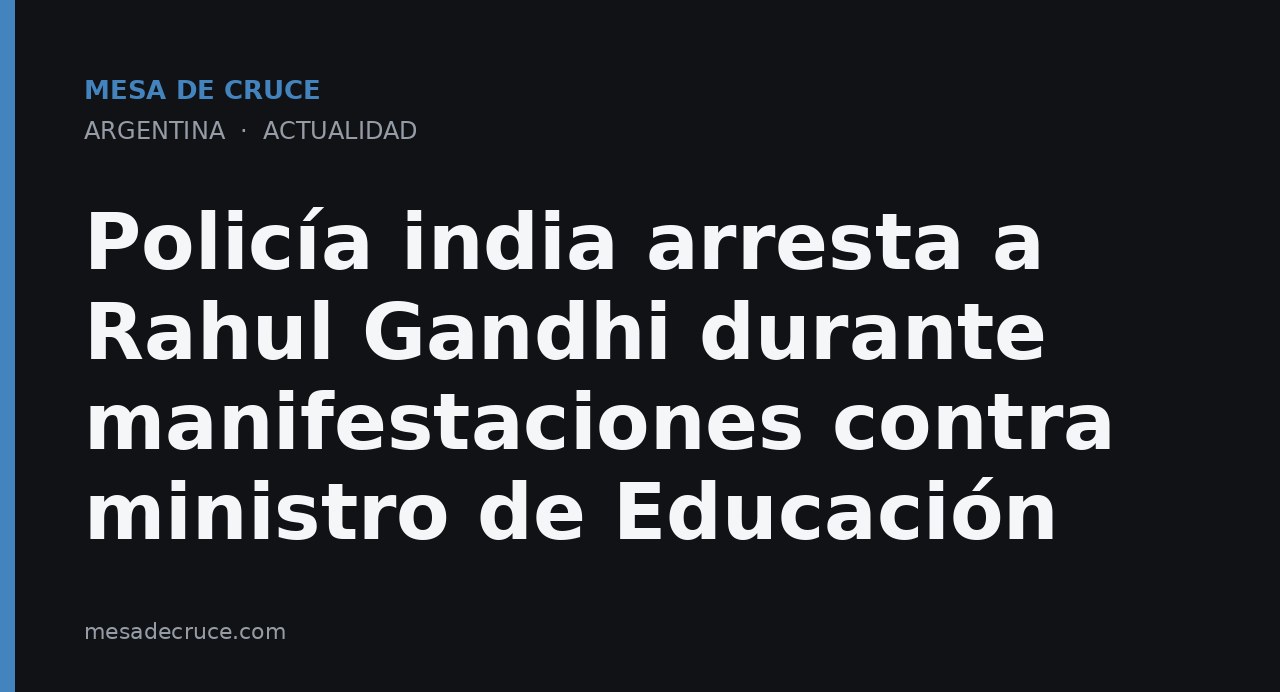 Policía india arresta a Rahul Gandhi durante manifestaciones contra ministro de Educación