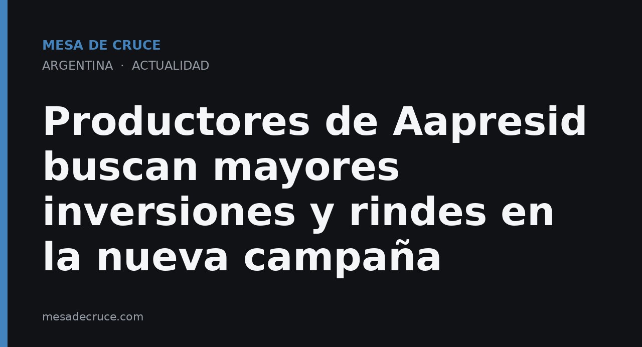 Productores de Aapresid buscan mayores inversiones y rindes en la nueva campaña