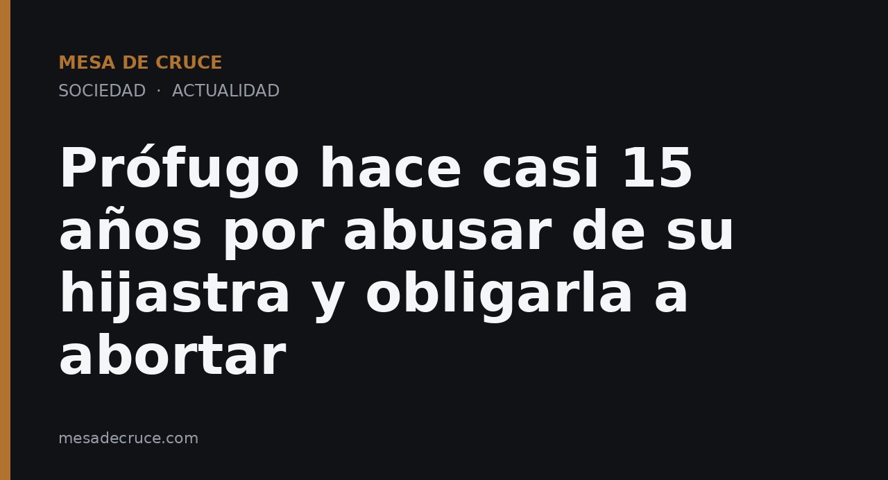 Prófugo hace casi 15 años por abusar de su hijastra y obligarla a abortar