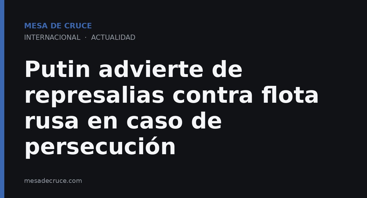 Putin advierte de represalias contra flota rusa en caso de persecución
