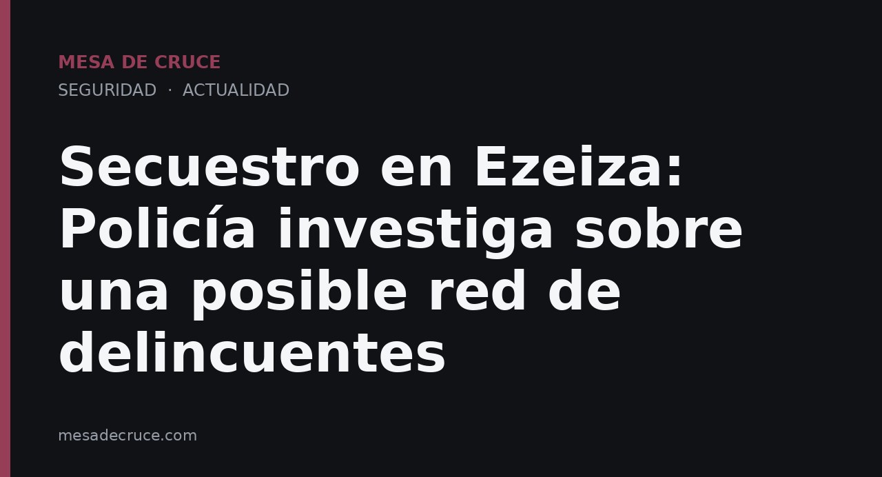 Secuestro en Ezeiza: Policía investiga sobre una posible red de delincuentes