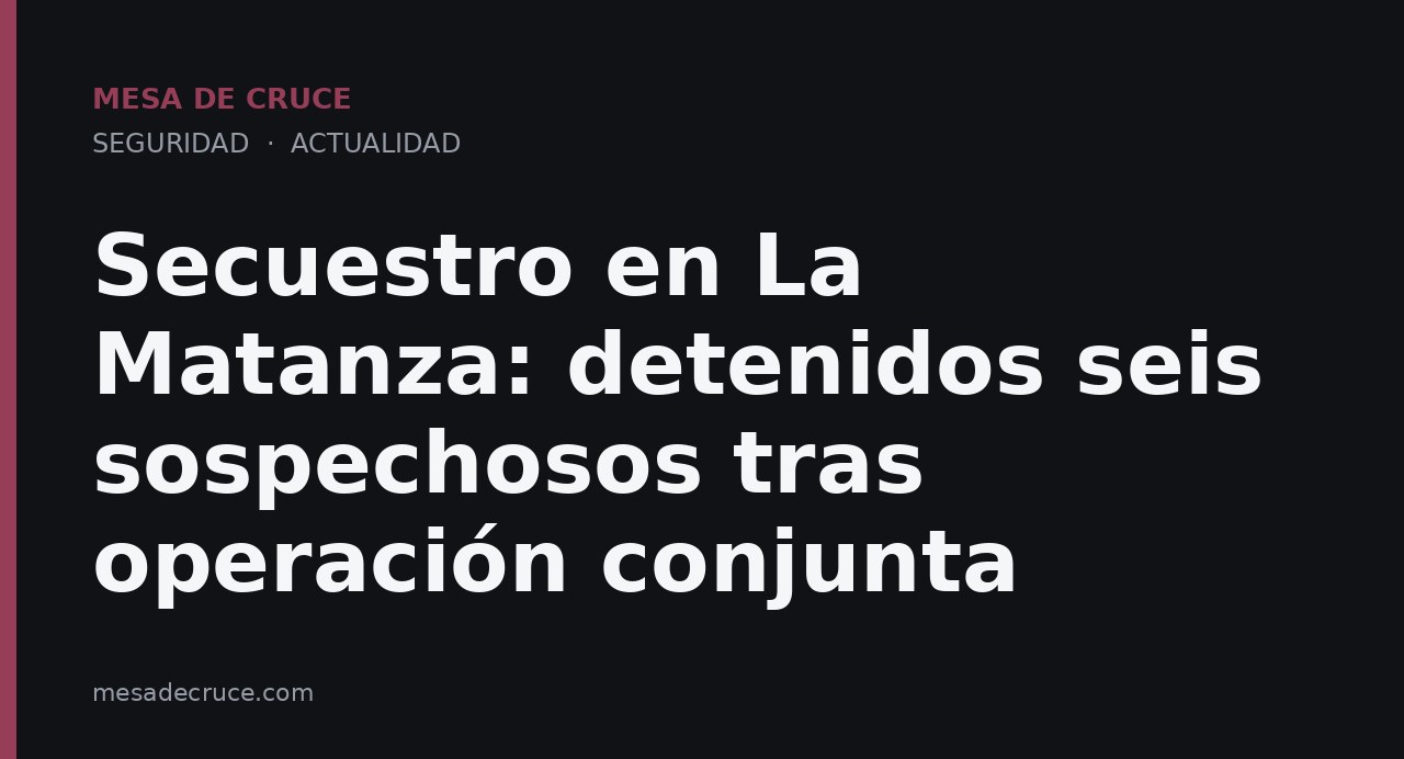 Secuestro en La Matanza: detenidos seis sospechosos tras operación conjunta