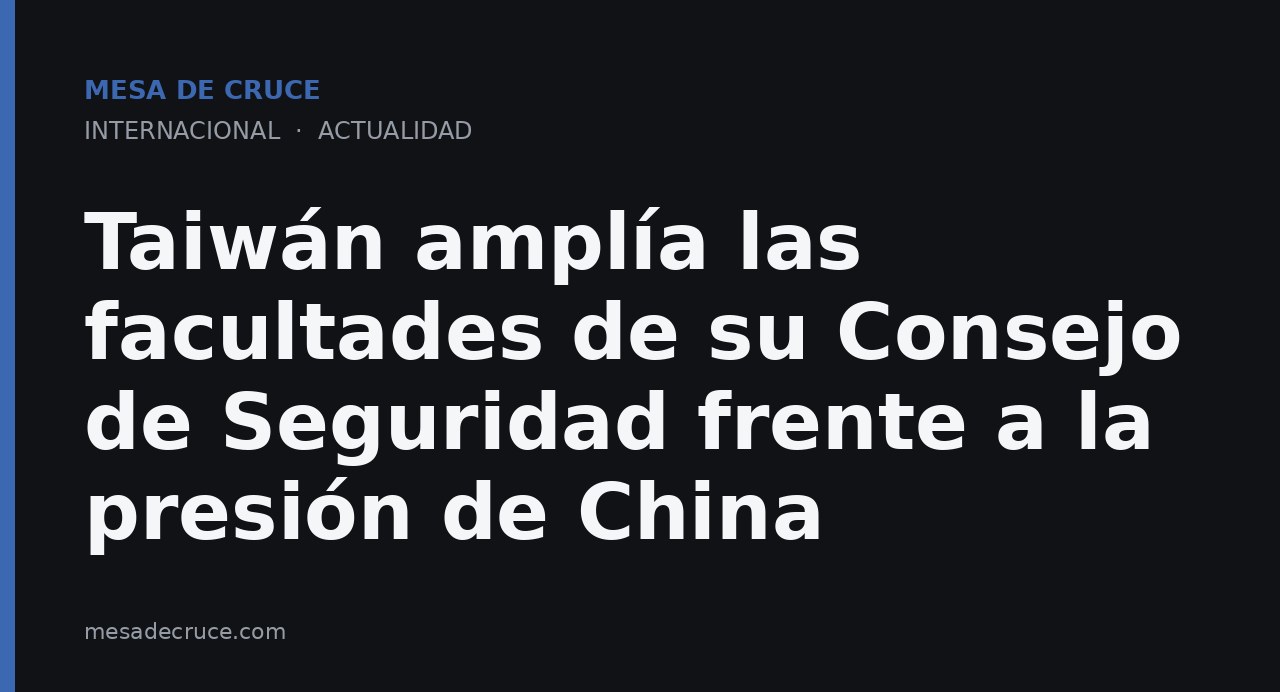 Taiwán amplía las facultades de su Consejo de Seguridad frente a la presión de China