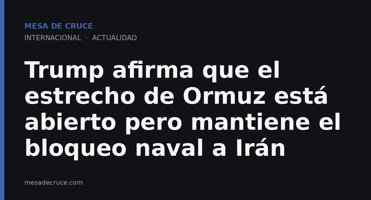 Trump afirma que el estrecho de Ormuz está abierto pero mantiene el bloqueo naval a Irán