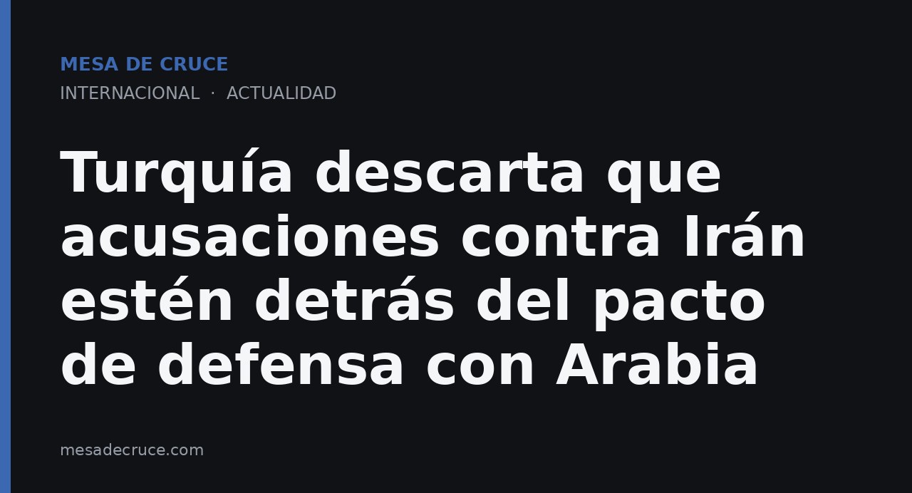 Turquía descarta que acusaciones contra Irán estén detrás del pacto de defensa con Arabia 