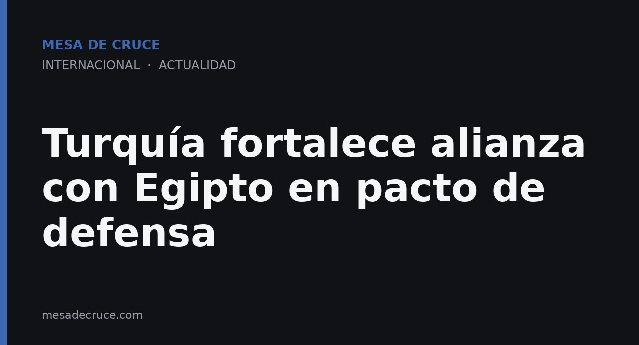 Turquía fortalece alianza con Egipto en pacto de defensa